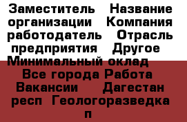 Заместитель › Название организации ­ Компания-работодатель › Отрасль предприятия ­ Другое › Минимальный оклад ­ 1 - Все города Работа » Вакансии   . Дагестан респ.,Геологоразведка п.